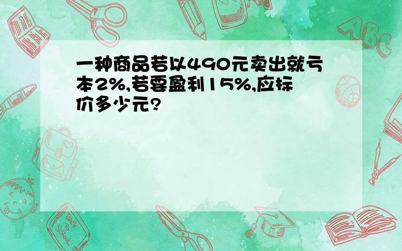 一种商品若以490元卖出就亏本2%,若要盈利15%,应标价多少元?