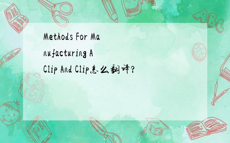 Methods For Manufacturing A Clip And Clip怎么翻译?