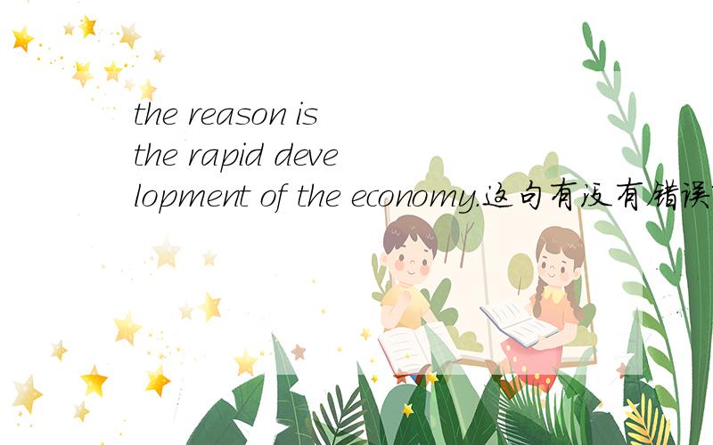 the reason is the rapid development of the economy.这句有没有错误啊?