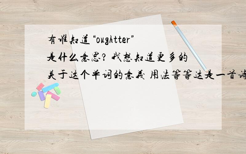 有谁知道“oughtter”是什么意思? 我想知道更多的关于这个单词的意义 用法等等这是一首诗中的单词：Reflection——by Shel Silversteineach time i see the upside-down manstanding in the wateri look at him and start t