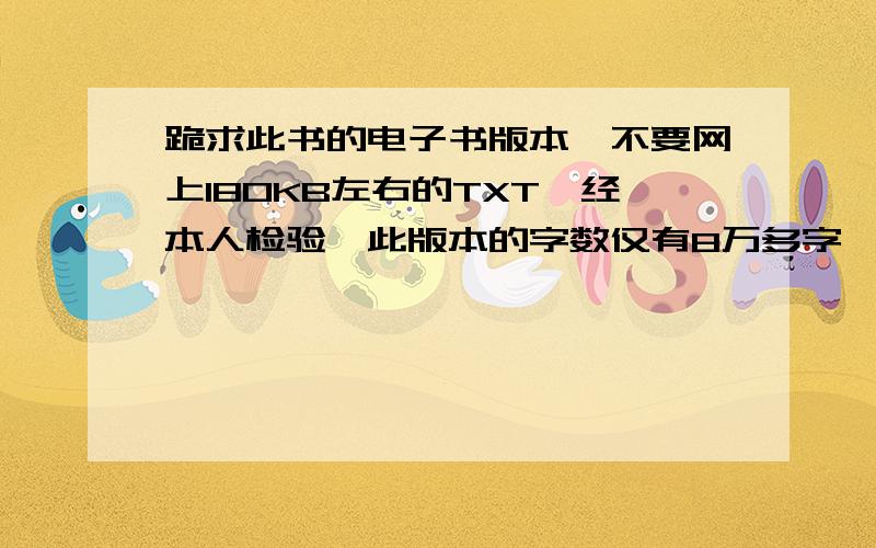 跪求此书的电子书版本,不要网上180KB左右的TXT,经本人检验,此版本的字数仅有8万多字,与原版的660千字相差甚远.我需要原版的,世界图书出版公司北京公司出版,TXT,PDF皆可.大大有赏.我现在已经