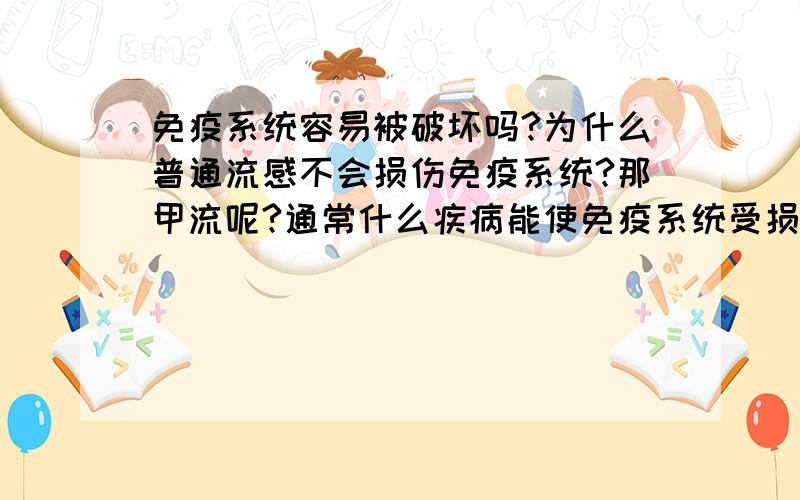 免疫系统容易被破坏吗?为什么普通流感不会损伤免疫系统?那甲流呢?通常什么疾病能使免疫系统受损