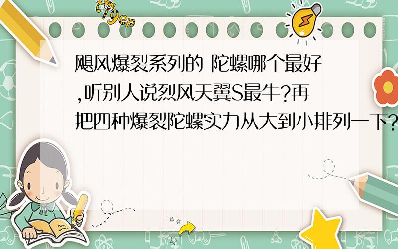 飓风爆裂系列的 陀螺哪个最好,听别人说烈风天翼S最牛?再把四种爆裂陀螺实力从大到小排列一下?