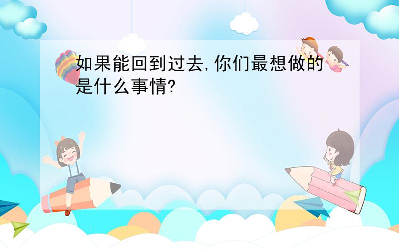 如果能回到过去,你们最想做的是什么事情?