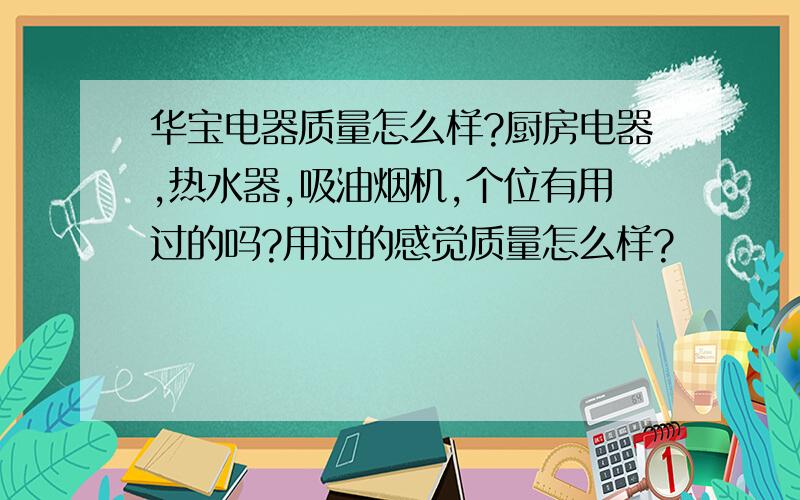 华宝电器质量怎么样?厨房电器,热水器,吸油烟机,个位有用过的吗?用过的感觉质量怎么样?