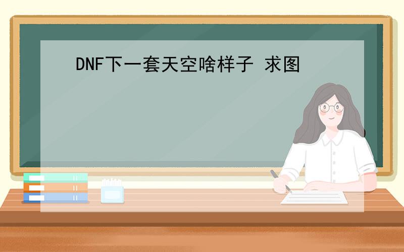 DNF下一套天空啥样子 求图