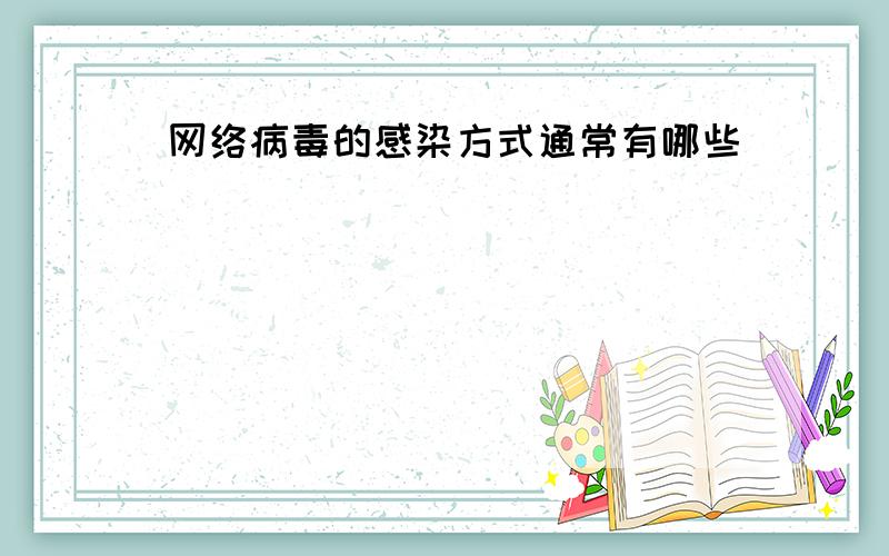 网络病毒的感染方式通常有哪些