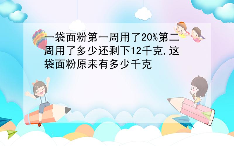 一袋面粉第一周用了20%第二周用了多少还剩下12千克,这袋面粉原来有多少千克