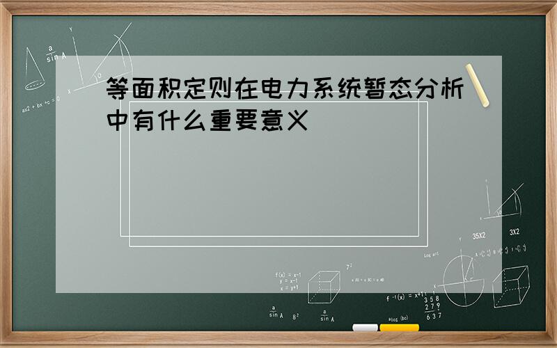 等面积定则在电力系统暂态分析中有什么重要意义