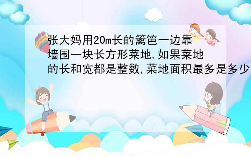 张大妈用20m长的篱笆一边靠墙围一块长方形菜地,如果菜地的长和宽都是整数,菜地面积最多是多少