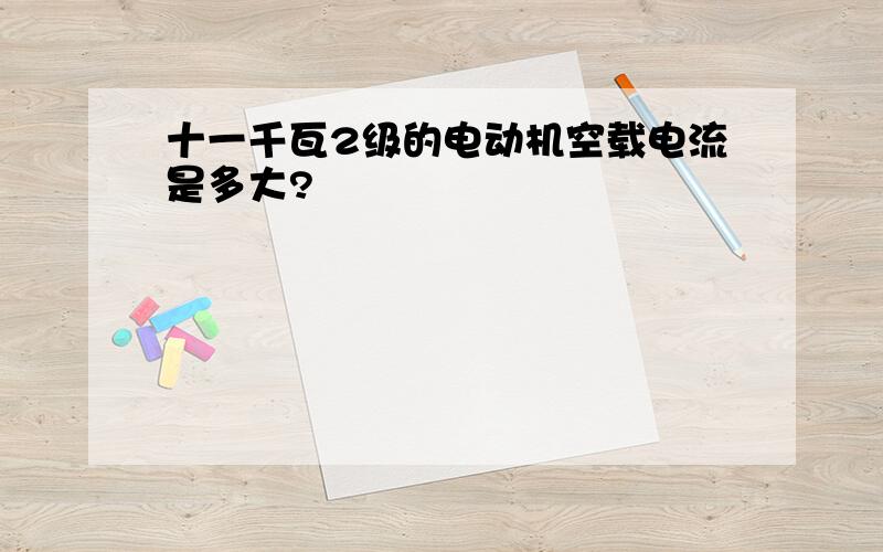 十一千瓦2级的电动机空载电流是多大?