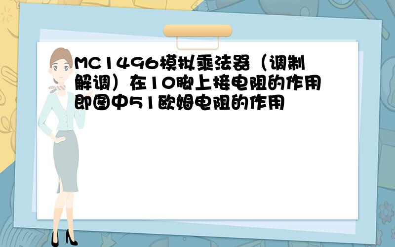 MC1496模拟乘法器（调制解调）在10脚上接电阻的作用即图中51欧姆电阻的作用