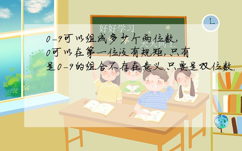 0-9可以组成多少个两位数,0可以在第一位没有规矩,只有是0-9的组合不存在意义，只要是双位数，