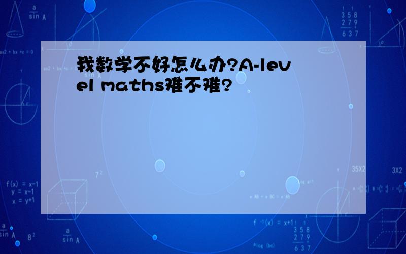 我数学不好怎么办?A-level maths难不难?