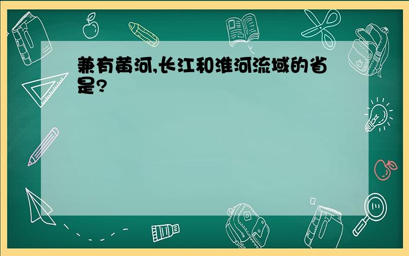 兼有黄河,长江和淮河流域的省是?