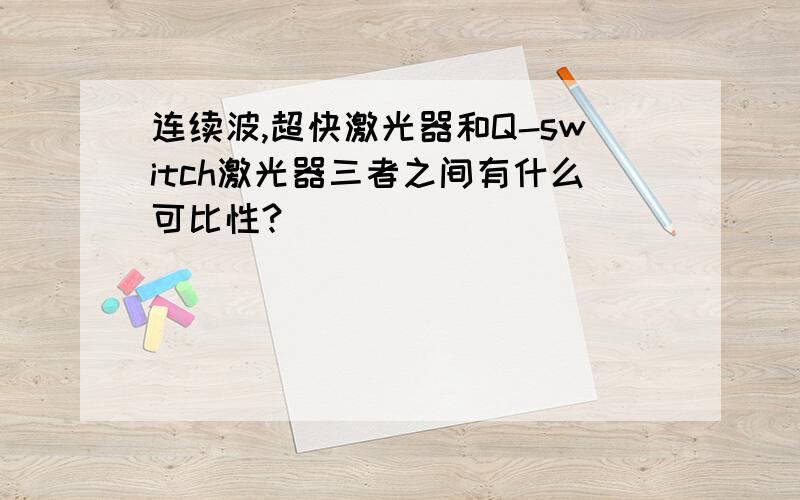 连续波,超快激光器和Q-switch激光器三者之间有什么可比性?