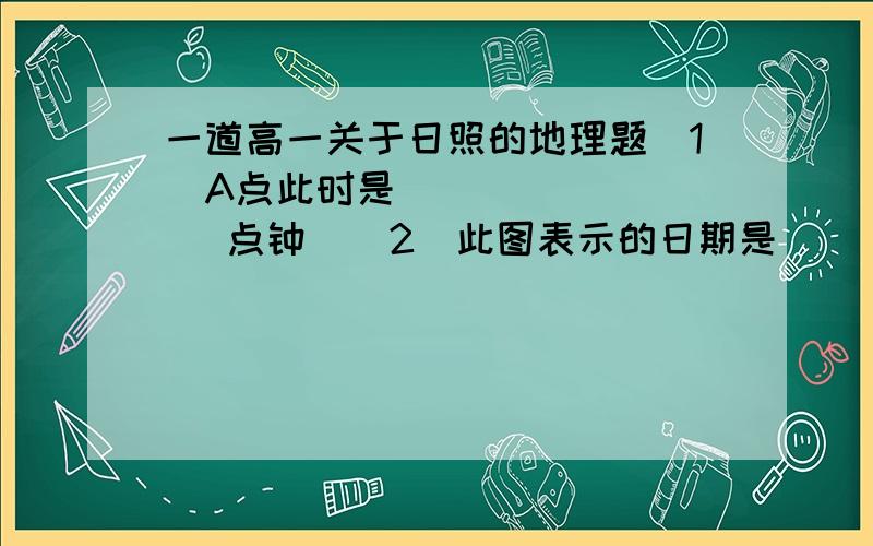 一道高一关于日照的地理题（1）A点此时是           点钟  （2）此图表示的日期是        月        日前后的阳光照射图.（3）此时与北京同一日期的地区共跨了         个时怎么看出直射45°W,