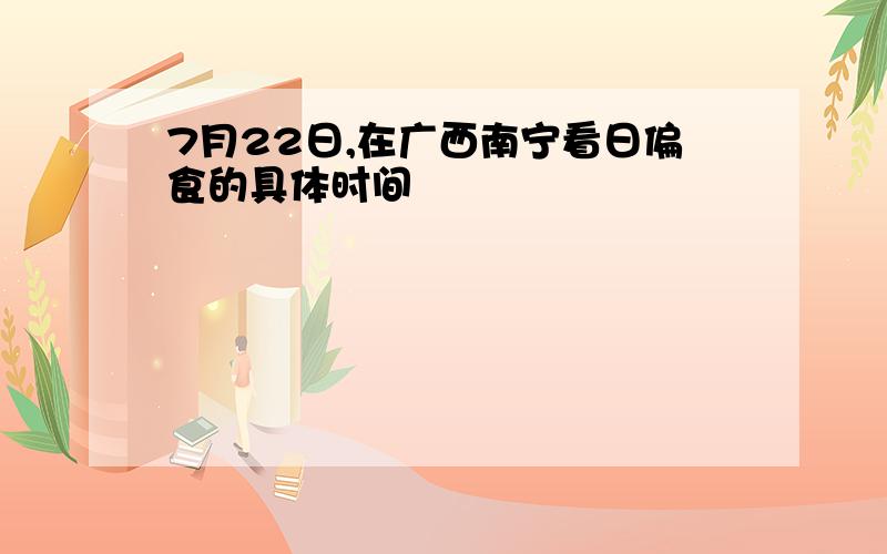 7月22日,在广西南宁看日偏食的具体时间