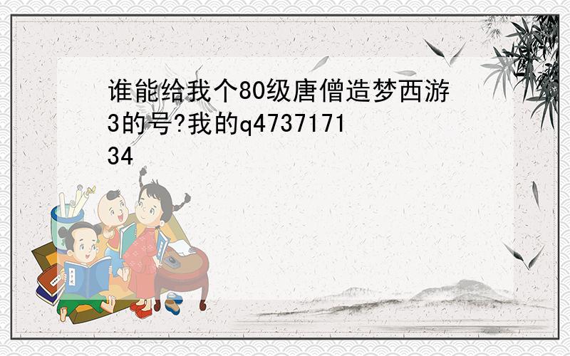 谁能给我个80级唐僧造梦西游3的号?我的q473717134