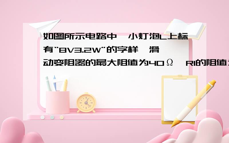 如图所示电路中,小灯泡L上标有“8V3.2W”的字样,滑动变阻器的最大阻值为40Ω,Rl的阻值为18Ω．求：（1（1）小灯泡L的电阻；（2）S、Sl、S2均闭合时,电压表的示数为9V,求电源电压及电阻Rl上消