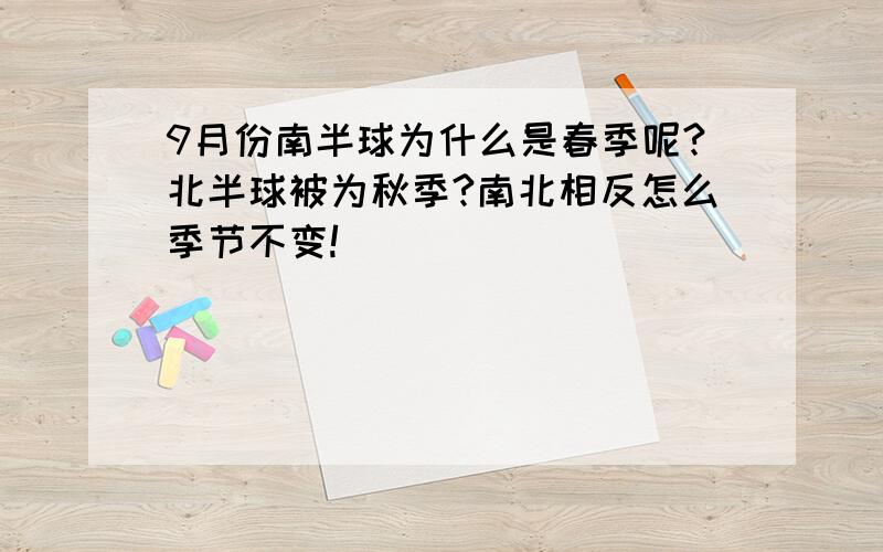 9月份南半球为什么是春季呢?北半球被为秋季?南北相反怎么季节不变!