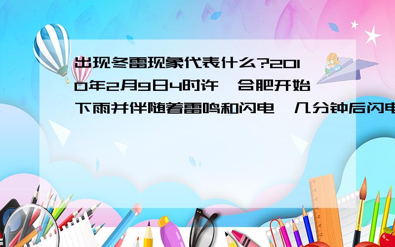 出现冬雷现象代表什么?2010年2月9日4时许,合肥开始下雨并伴随着雷鸣和闪电,几分钟后闪电和雷鸣现象消失.