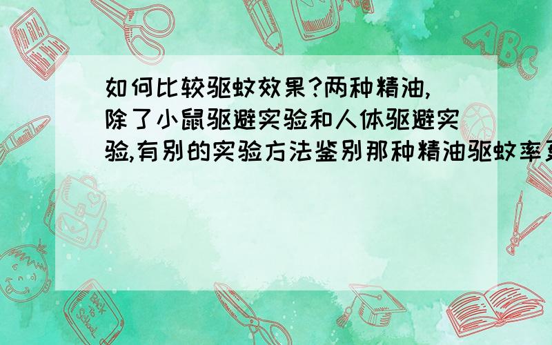 如何比较驱蚊效果?两种精油,除了小鼠驱避实验和人体驱避实验,有别的实验方法鉴别那种精油驱蚊率更高吗?