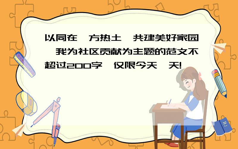 以同在一方热土,共建美好家园,我为社区贡献为主题的范文不超过200字,仅限今天一天!