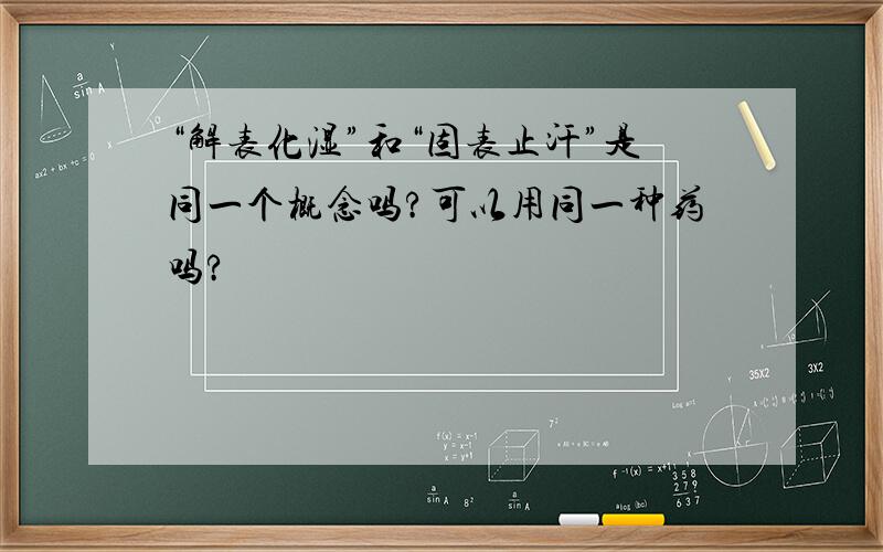 “解表化湿”和“固表止汗”是同一个概念吗?可以用同一种药吗?