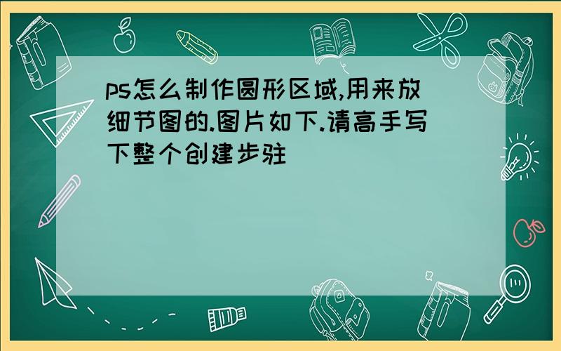 ps怎么制作圆形区域,用来放细节图的.图片如下.请高手写下整个创建步驻