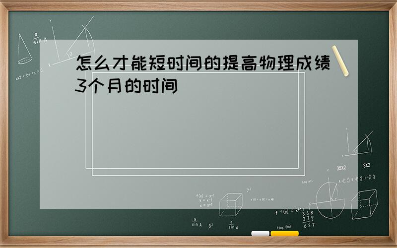 怎么才能短时间的提高物理成绩3个月的时间