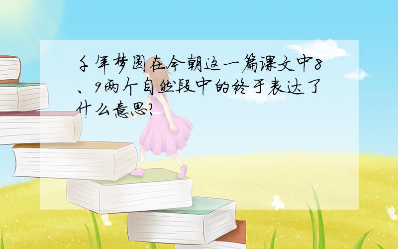 千年梦圆在今朝这一篇课文中8、9两个自然段中的终于表达了什么意思?