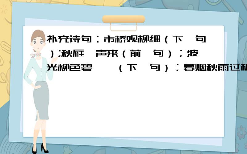 补充诗句：市桥观柳细（下一句）;秋雁橹声来（前一句）；波光柳色碧溟潆（下一句）；暮烟秋雨过枫桥（前一