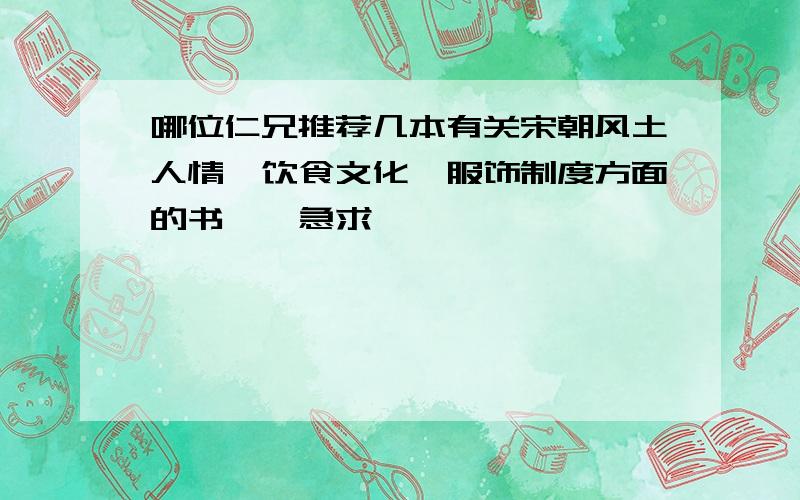 哪位仁兄推荐几本有关宋朝风土人情、饮食文化、服饰制度方面的书、、急求