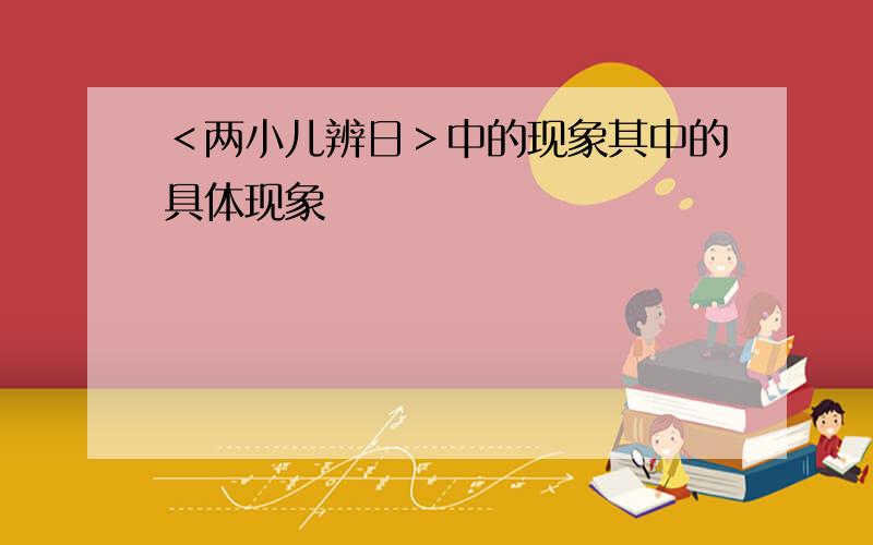 ＜两小儿辨日＞中的现象其中的具体现象