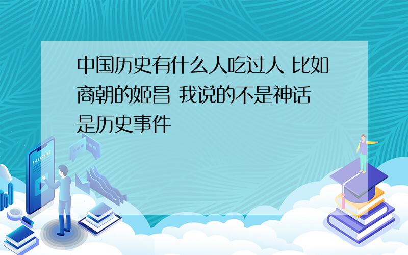 中国历史有什么人吃过人 比如商朝的姬昌 我说的不是神话 是历史事件