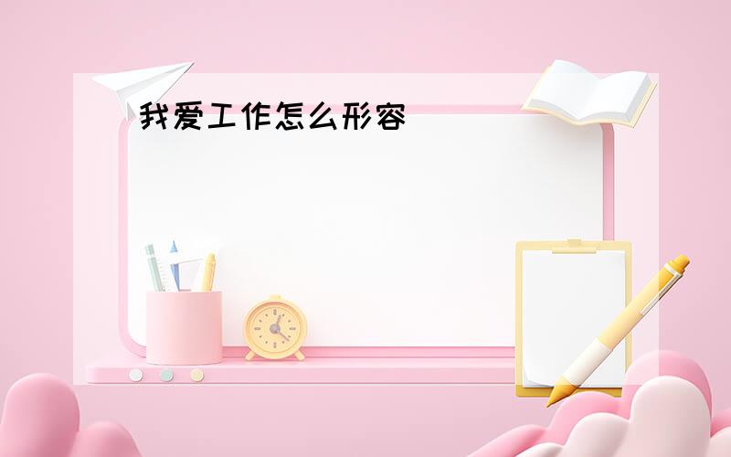 我爱工作怎么形容