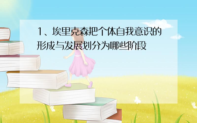 1、埃里克森把个体自我意识的形成与发展划分为哪些阶段