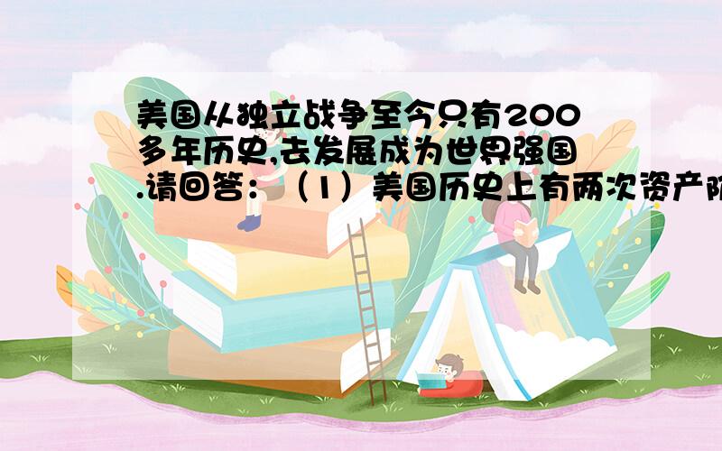 美国从独立战争至今只有200多年历史,去发展成为世界强国.请回答：（1）美国历史上有两次资产阶级革命,请你说说这两个事件的名称及其主要领导人.（2）20世纪30年代,为了摆脱经济危机的