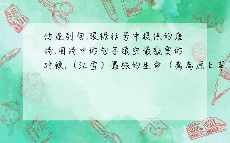 仿造列句,跟裾括号中提供的唐诗,用诗中的句子填空最寂寞的时候,（江雪）最强的生命（离离原上草）