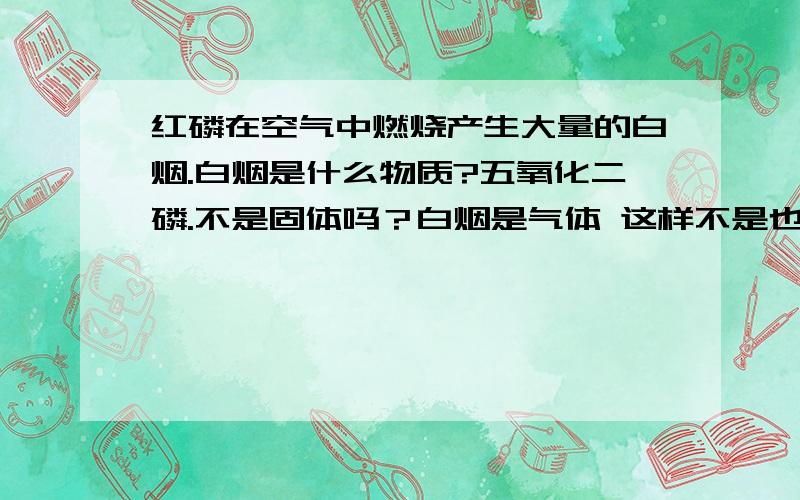 红磷在空气中燃烧产生大量的白烟.白烟是什么物质?五氧化二磷.不是固体吗？白烟是气体 这样不是也会影响测定空气中的氧气的实验吗？