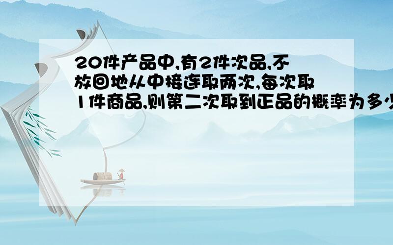 20件产品中,有2件次品,不放回地从中接连取两次,每次取1件商品,则第二次取到正品的概率为多少?