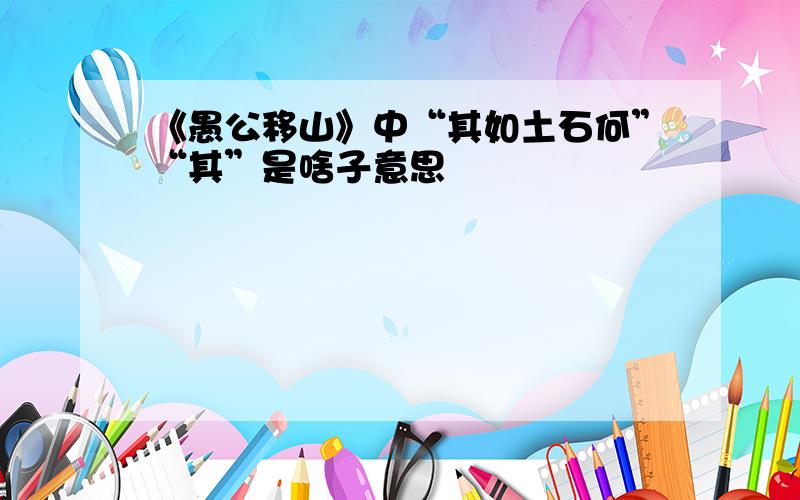 《愚公移山》中“其如土石何”“其”是啥子意思