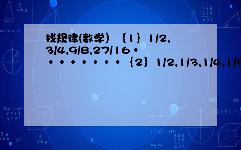 找规律(数学）｛1｝1/2,3/4,9/8,27/16········｛2｝1/2,1/3,1/4,1/9,1/8,1/27,.{3}2/5,1/5,1/15,1/30,1/90,.