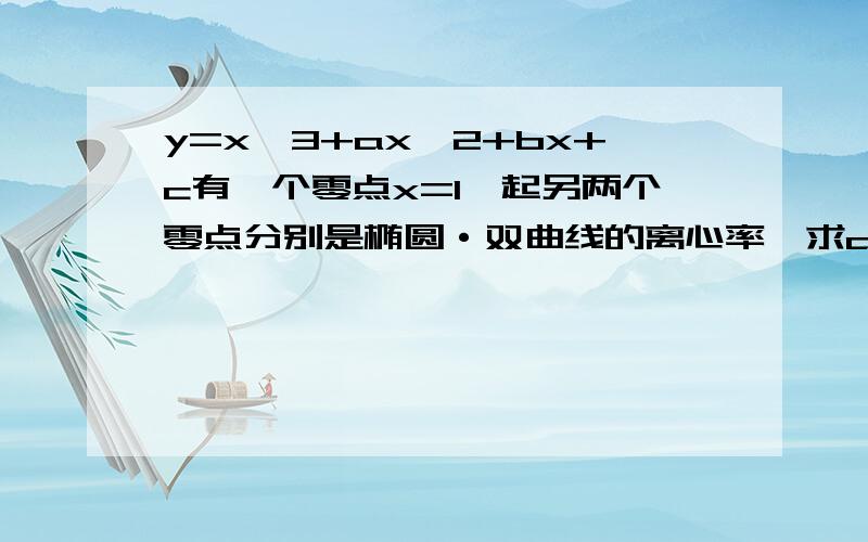 y=x^3+ax^2+bx+c有一个零点x=1,起另两个零点分别是椭圆·双曲线的离心率,求a/b的取值范围