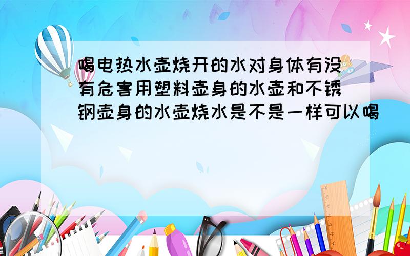 喝电热水壶烧开的水对身体有没有危害用塑料壶身的水壶和不锈钢壶身的水壶烧水是不是一样可以喝