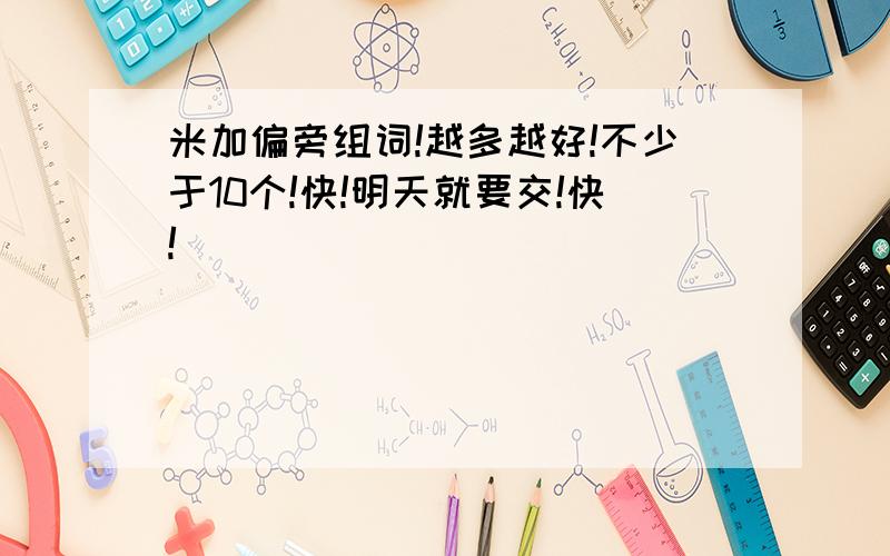 米加偏旁组词!越多越好!不少于10个!快!明天就要交!快!