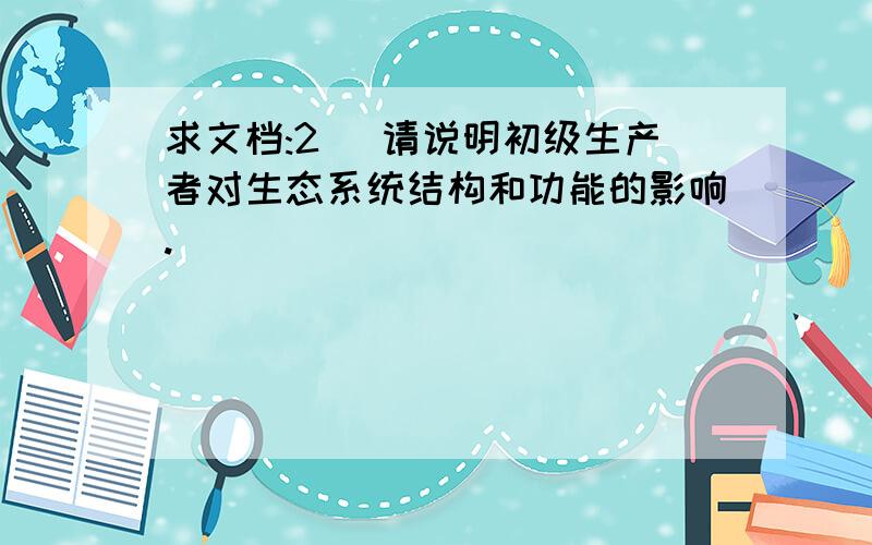 求文档:2． 请说明初级生产者对生态系统结构和功能的影响.