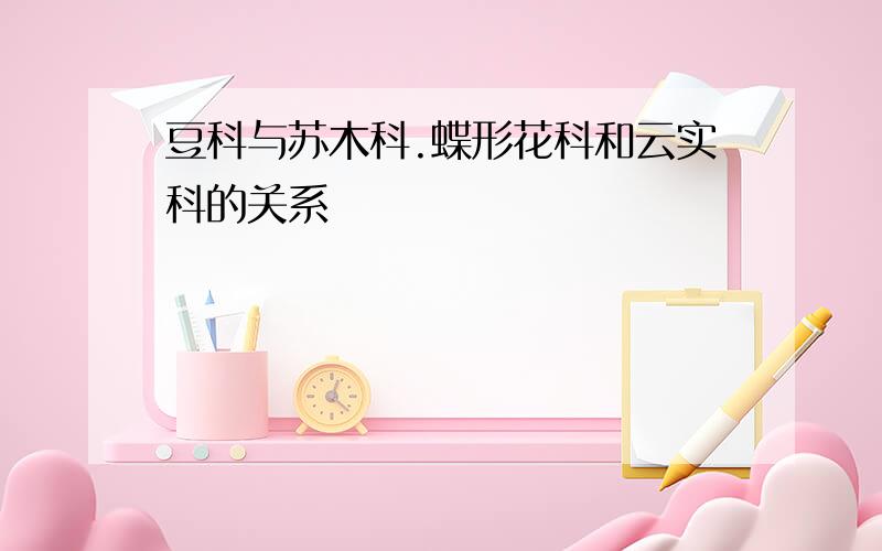 豆科与苏木科.蝶形花科和云实科的关系