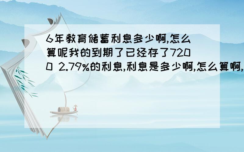 6年教育储蓄利息多少啊,怎么算呢我的到期了已经存了7200 2.79%的利息,利息是多少啊,怎么算啊,帮我算算倍,